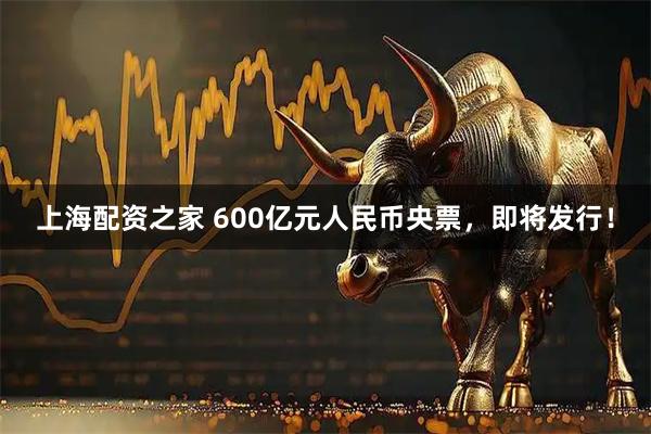 上海配资之家 600亿元人民币央票，即将发行！