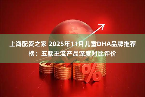 上海配资之家 2025年11月儿童DHA品牌推荐榜:五款主流产品深度对比评价