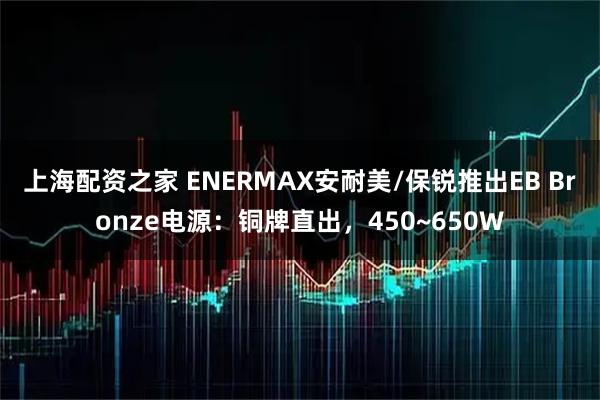 上海配资之家 ENERMAX安耐美/保锐推出EB Bronze电源：铜牌直出，450~650W