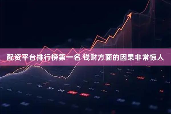 配资平台排行榜第一名 钱财方面的因果非常惊人