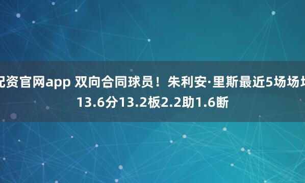 配资官网app 双向合同球员！朱利安·里斯最近5场场均13.6分13.2板2.2助1.6断