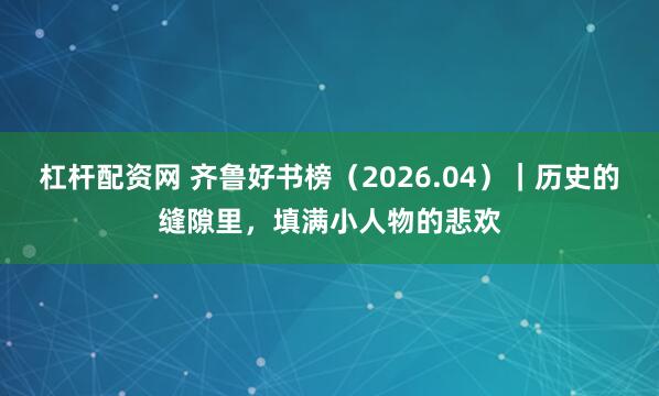 杠杆配资网 齐鲁好书榜（2026.04）｜历史的缝隙里，填满小人物的悲欢
