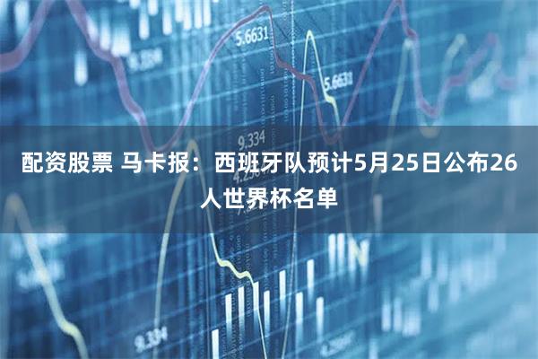 配资股票 马卡报：西班牙队预计5月25日公布26人世界杯名单