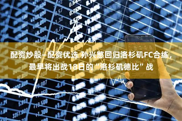 配资炒股—配资优选 孙兴慜回归洛杉矶FC合练,最早将出战18日的“洛杉矶德比”战